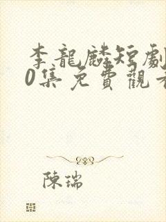 李龙麟短剧100集免费观看
