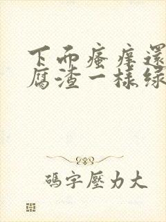 下面瘙痒还有豆腐渣一样绿色的分泌物