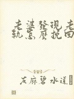 老婆发现老公出轨怎么挽回封面