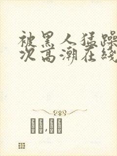 被黑人猛躁10次高潮在线看封面