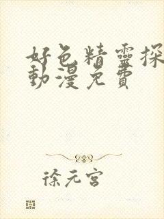 好色精灵探访记动漫免费