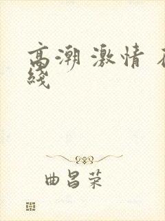 高潮 激情 在线