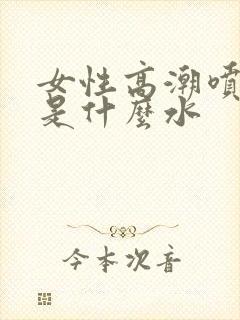 女性高潮喷的水是什么水