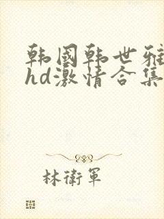 韩国韩世雅三级hd激情合集封面