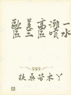 欧美高潮一区二区三区喷水封面