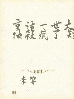 重活一世大少爷他杀疯了 短剧