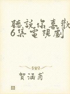 听说你喜欢我36集电视剧