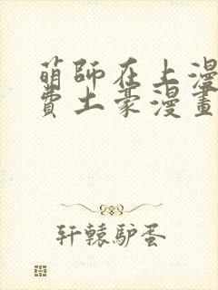 萌师在上漫画免费土豪漫画