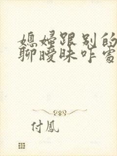 媳妇跟别的男人聊暧昧咋处理