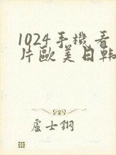 1024手机看片欧美日韩第一页