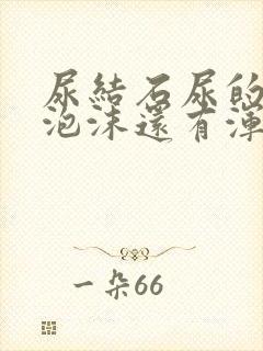 尿结石尿的尿有泡沫还有浑浊的东西