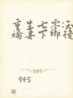 重生七零:知青娇妻下乡后嫁糙汉