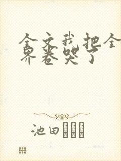 全文我把全修真界卷哭了