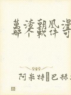 万渣朝凰漫画在哪个软件可以免费阅读