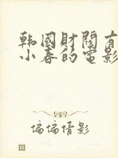 韩国财阀有个叫小春的电影