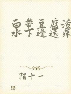 白带豆腐渣流黄水下边还痒