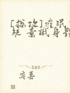 [总攻]催眠系统 意识身体