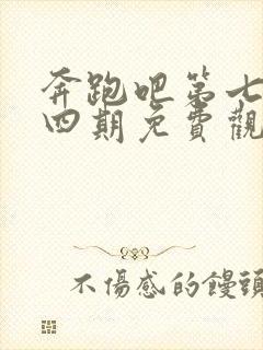 奔跑吧第七季第四期免费观看完整版