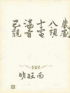 已满十八岁免费观看电视剧最新章节