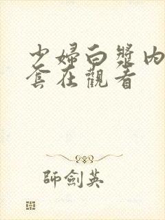 少妇白浆内射无套在观看