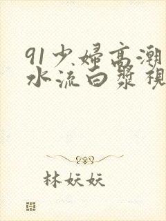 91少妇高潮喷水流白浆视频封面