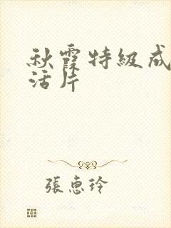 秋霞特级成人生活片