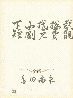 下山找总裁老婆短剧免费观看