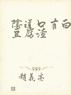 阴道口有白色的豆腐渣