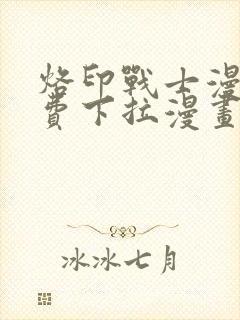 烙印战士漫画免费下拉漫画