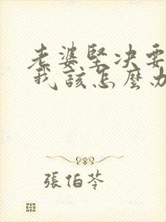 老婆坚决要离婚 我该怎么办