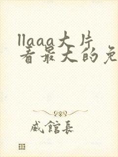 llaaa大片看最大的免费在线观看