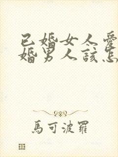 已婚女人爱上已婚男人该怎么办