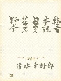 野花日本韩国大全免费观看6