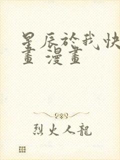 星辰于我快看漫画 漫画