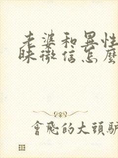 老婆和异性聊暧昧微信怎么办封面