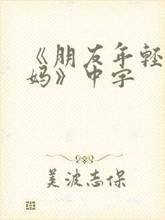 《朋友年轻的妈妈》中字