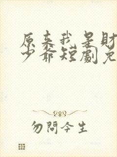 原来我是财阀大少爷短剧免费观看