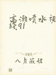 高潮喷水视频在线91