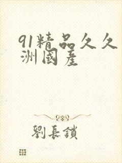91精品久久亚洲国产
