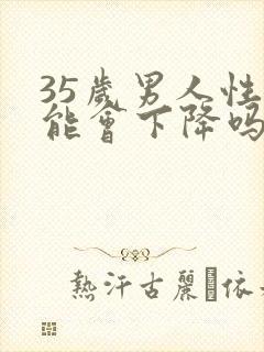 35岁男人性功能会下降吗?