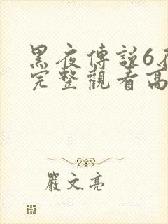 黑夜传说6在线完整观看高清国语