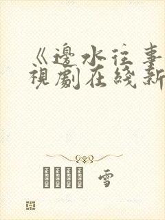 《边水往事》电视剧在线新电视剧