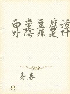 白带豆腐渣样,外阴痒是什么原因引起的