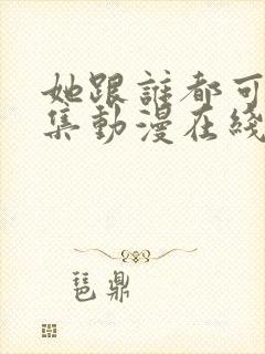 她跟谁都可以全集动漫在线观看