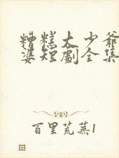 糟糕大少爷怕老婆短剧全集