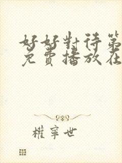 好好对待第八集免费播放在线观看