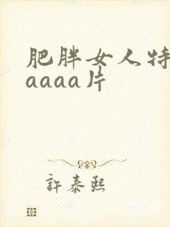肥胖女人特黄aaaaa片