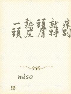 一热头就痒而且头皮屑特别多