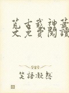 荒古武神萧云全文免费阅读