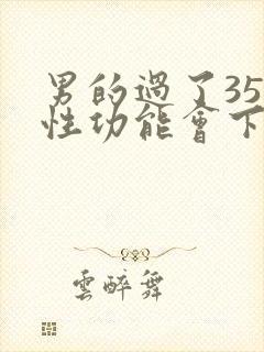 男的过了35岁性功能会下降吗